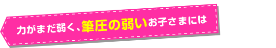 力がまだ弱く、筆圧の弱いお子さまには