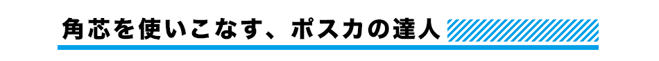 角芯を使いこなす、ポスカの達人