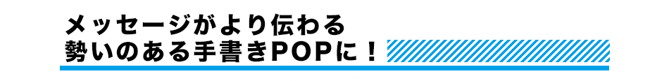 メッセージがより伝わる勢いのある手書きPOPに！