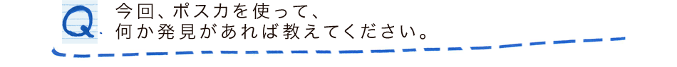 今回、ポスカを使って、何か発見があれば教えてください。