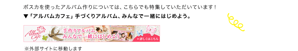 ポスカを使ったアルバム作りについては、こちらでも特集していただいています！「アルバムカフェ」手づくりアルバム、みんなで一緒にはじめよう。※外部サイトに移動します