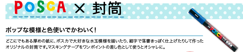 POSCA×封筒 ポップな模様と色使いでかわいく！どこにでもある厚めの紙に、ポスカで大好きな水玉模様を描いたり、細字で落書きっぽく仕上げたりして作ったオリジナルの封筒です。マスキングテープをワンポイントの差し色として使うとオシャレに。