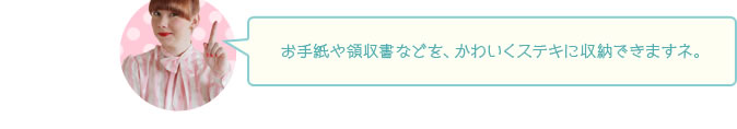 お手紙や領収書などを、かわいくステキに収納できますネ。