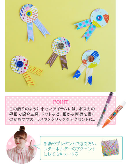 POINT この飾りのように小さいアイテムには、ポスカの極細で線や点線、ドットなど、細かな模様を描くのがおすすめ。ラメやメタリックをアクセントに。手紙やプレゼントに添えたり、レターホルダーのアクセントにしてもキュート♡