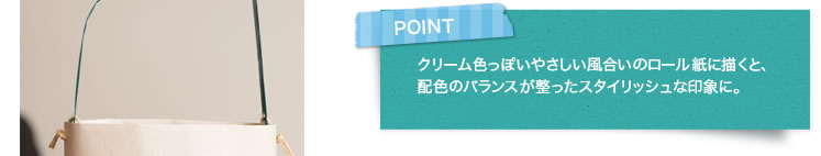 POINT クリーム色っぽいやさしい風合いのロール紙に描くと、配色のバランスが整ったスタイリッシュな印象に。