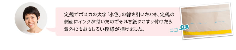 定規でポスカの太字「水色」の線を引いたとき、定規の側面にインクが付いたのでそれを紙にこすり付けたら意外にもおもしろい模様が描けました。