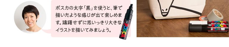 ポスカの太字「黒」を使うと、筆で描いたような感じが出て楽しめます。躊躇せずに思いっきり大きなイラストを描いてみましょう。