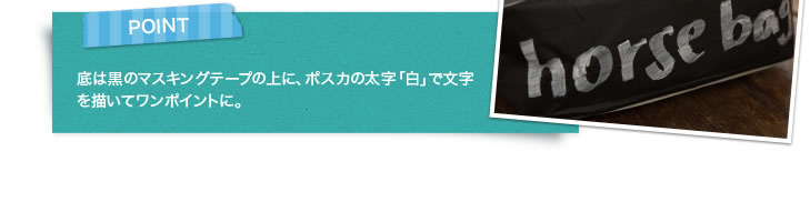 POINT 底は黒のマスキングテープの上に、ポスカの太字「白」で文字を描いてワンポイントに。