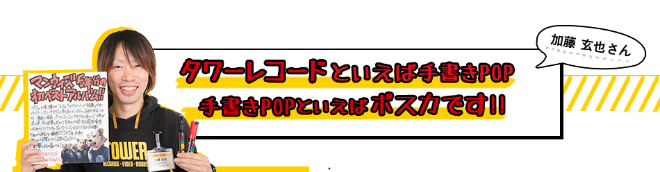 加藤 玄也さん タワーレコードといえば手書きPOP 手書きPOPといえばポスカです!!