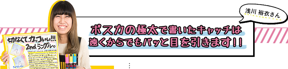 浅川 裕衣さん　ポスカの極太で書いたキャッチは 遠くからでもパッと目を引きます!!