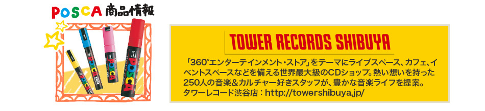 POSCA 商品情報　TOWER RECORDS SHIBUYA 「360°エンターテインメント・ストア」をテーマにライブスペース、カフェ、イベントスペースなどを備える世界最大級のCDショップ。熱い想いを持った250人の音楽＆カルチャー好きスタッフが、豊かな音楽ライフを提案。