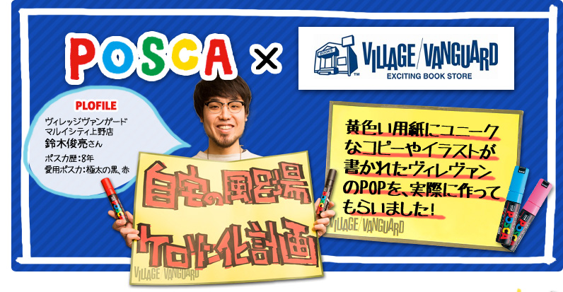 POSCA x VILLAGE/VANGUARD PLOFILE ヴィレッジヴァンガード マルイシティ上野店 鈴木俊亮さん ポスカ歴：8年 愛用ポスカ：極太の黒、赤黄色い用紙にユニークなコピーやイラストが書かれたヴィレヴァンのPOPを、実際に作ってもらいました！