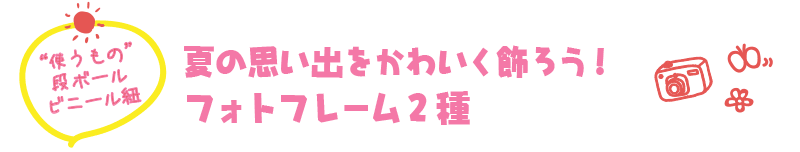 【“使うもの” 段ボール、ビニール紐】夏の思い出をかわいく飾ろう！