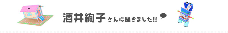 酒井絢子さんに聞きました!!