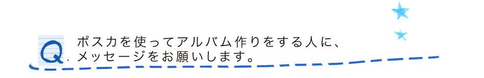 ポスカを使ってアルバム作りをする人に、メッセージをお願いします。